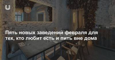 Пять новых заведений февраля для тех, кто любит есть и пить вне дома - news.tut.by - Минск
