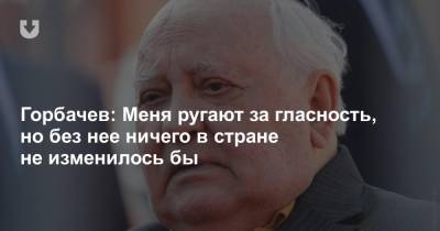 Михаил Горбачев - Горбачев: Меня ругают за гласность, но без нее ничего в стране не изменилось бы - news.tut.by