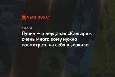 Лучич — о неудачах «Калгари»: очень много кому нужно посмотреть на себя в зеркало - championat.com - Оттава