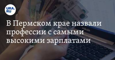 В Пермском крае назвали профессии с самыми высокими зарплатами - ura.news - Пермь - Пермский край