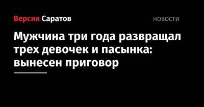 Мужчина три года развращал трех девочек и пасынка: вынесен приговор - nversia.ru - Саратовская обл.