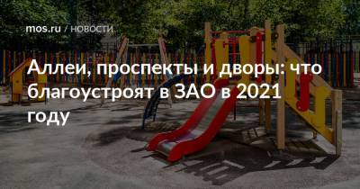 Аллеи, проспекты и дворы: что благоустроят в ЗАО в 2021 году - mos.ru - Москва - Благоустройство
