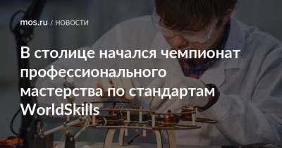 Анастасий Раков - Анастасия Ракова - В столице начался чемпионат профессионального мастерства по стандартам WorldSkills - mos.ru - Москва