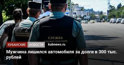 Мужчина лишился автомобиля за долги в 300 тыс. рублей - kubnews.ru - Краснодарский край