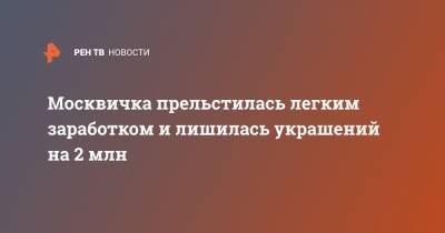 Москвичка прельстилась легким заработком и лишилась украшений на 2 млн - ren.tv - Москва