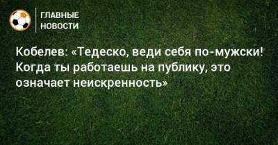 Андрей Кобелев - Доменико Тедеско - Кобелев: «Тедеско, веди себя по-мужски! Когда ты работаешь на публику, это означает неискренность» - bombardir.ru