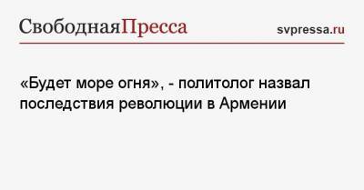 Владимир Путин - Сергей Марков - Роберт Кочарян - Никола Пашинян - «Будет море огня», — политолог назвал последствия революции в Армении - svpressa.ru - Азербайджан