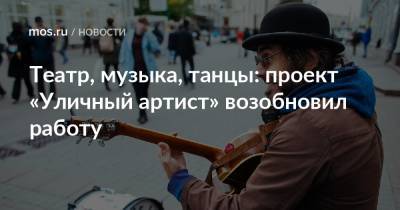 Театр, музыка, танцы: проект «Уличный артист» возобновил работу - mos.ru - Москва