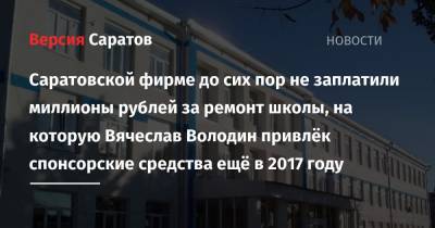 Вячеслав Володин - Саратовской фирме до сих пор не заплатили миллионы рублей за ремонт школы, на которую Вячеслав Володин привлёк спонсорские средства ещё в 2017 году - nversia.ru - район Ершовский