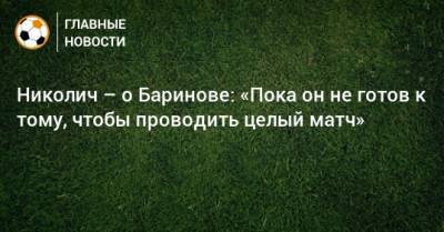 Дмитрий Баринов - Марко Николич - Николич – о Баринове: «Пока он не готов к тому, чтобы проводить целый матч» - bombardir.ru