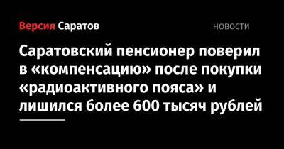Саратовский пенсионер поверил в «компенсацию» после покупки «радиоактивного пояса» и лишился более 600 тысяч рублей - nversia.ru - Саратов