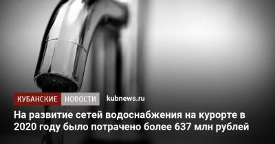 На развитие сетей водоснабжения на курорте в 2020 году было потрачено более 637 млн рублей - kubnews.ru - Сочи - Краснодарский край