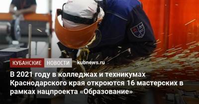 В 2021 году в колледжах и техникумах Краснодарского края откроются 16 мастерских в рамках нацпроекта «Образование» - kubnews.ru - Краснодарский край - Краснодар