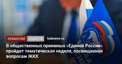 В общественных приемных «Единой России» пройдет тематическая неделя, посвященная вопросам ЖКХ - kubnews.ru - Краснодар