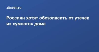 Россиян хотят обезопасить от утечек из «умного» дома - smartmoney.one