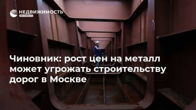 Рафик Загрутдинов - Чиновник: рост цен на металл может угрожать строительству дорог в Москве - realty.ria.ru - Москва