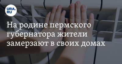 Дмитрий Махонин - На родине пермского губернатора жители замерзают в своих домах - ura.news - Пермь - Пермский край