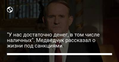 Виктор Медведчук - "У нас достаточно денег, в том числе наличных". Медведчук рассказал о жизни под санкциями - liga.net