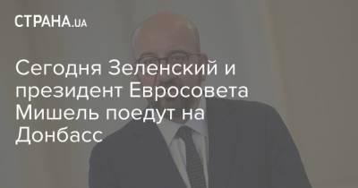 Владимир Зеленский - Шарль Мишель - Сегодня Зеленский и президент Евросовета Мишель поедут на Донбасс - strana.ua - Киев - Донбасс