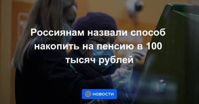 Россиянам назвали способ накопить на пенсию в 100 тысяч рублей - smartmoney.one
