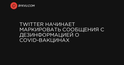 Twitter начинает маркировать сообщения с дезинформацией о COVID-вакцинах - bykvu.com