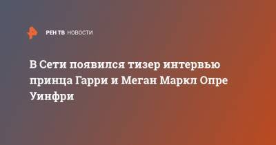 принц Гарри - Меган Маркл - Опра Уинфри - В Сети появился тизер интервью принца Гарри и Меган Маркл Опре Уинфри - ren.tv