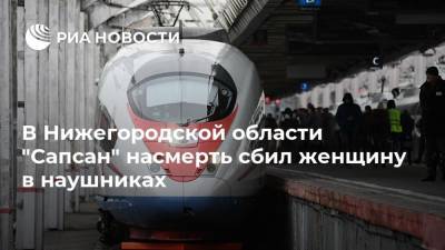 В Нижегородской области "Сапсан" насмерть сбил женщину в наушниках - ria.ru - Россия - Дзержинск - Нижегородская обл. - Нижний Новгород
