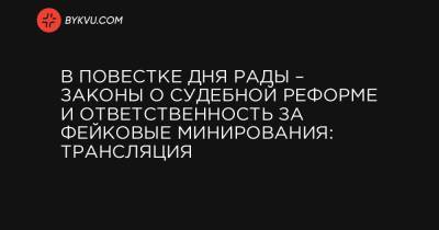 В повестке дня Рады – законы о судебной реформе и ответственность за фейковые минирования: трансляция - bykvu.com