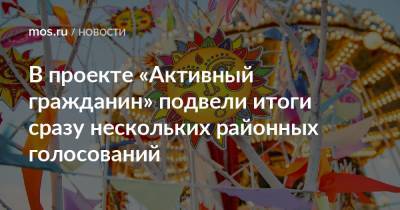 В проекте «Активный гражданин» подвели итоги сразу нескольких районных голосований - mos.ru - Москва