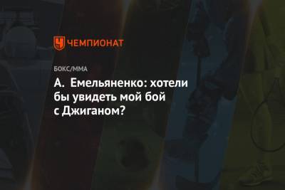 Хабиб Нурмагомедов - Магомед Исмаилов - Александр Емельяненко - А. Емельяненко: хотели бы увидеть мой бой с Джиганом? - championat.com - Сочи