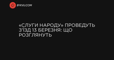 «Слуги народу» проведуть з’їзд 13 березня: що розглянуть - bykvu.com - Украина - Україна