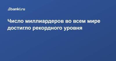 Илон Маск - Джефф Безос - Число миллиардеров во всем мире достигло рекордного уровня - smartmoney.one