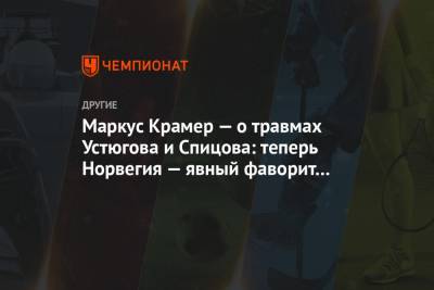 Сергей Устюгов - Денис Спицов - Маркус Крамер - Маркус Крамер — о травмах Устюгова и Спицова: теперь Норвегия — явный фаворит в эстафете - championat.com - Норвегия