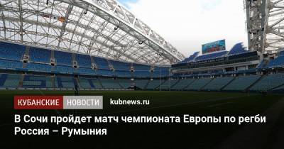 В Сочи пройдет матч чемпионата Европы по регби Россия – Румыния - kubnews.ru - Сочи - Краснодарский край - Румыния