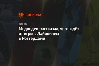 Рафаэль Надаль - Даниил Медведев - Медведев рассказал, чего ждёт от игры с Лайовичем в Роттердаме - championat.com