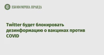 Twitter будет блокировать дезинформацию о вакцинах против COVID - epravda.com.ua - Twitter