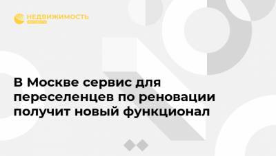 В Москве сервис для переселенцев по реновации получит новый функционал - realty.ria.ru - Москва