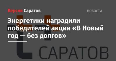 Энергетики наградили победителей акции «В Новый год — без долгов» - nversia.ru - Саратов