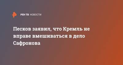 Владимир Путин - Дмитрий Песков - Иван Сафронов - Песков заявил, что Кремль не вправе вмешиваться в дело Сафронова - ren.tv