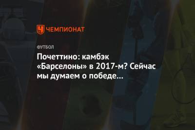 Маурисио Почеттино - Почеттино: камбэк «Барселоны» в 2017-м? Сейчас мы думаем о победе в ответном матче - championat.com