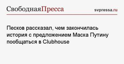 Владимир Путин - Дмитрий Песков - Илон Маск - Песков рассказал, чем закончилась история с предложением Маска Путину пообщаться в Clubhouse - svpressa.ru