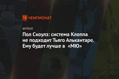 Пол Скоулз - Пол Скоулз: система Клоппа не подходит Тьяго Алькантаре. Ему будет лучше в «МЮ» - championat.com
