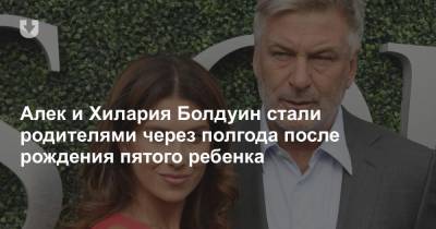 Алек и Хилария Болдуин стали родителями через полгода после рождения пятого ребенка - news.tut.by