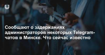 Сообщают о задержаниях администраторов некоторых Telegram-чатов в Минске. Что сейчас известно - news.tut.by - Минск