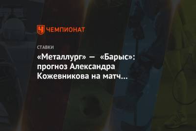Александр Кожевников - «Металлург» — «Барыс»: прогноз Александра Кожевникова на матч плей-офф КХЛ 2 марта - championat.com