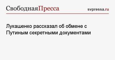 Владимир Путин - Александр Лукашенко - Лукашенко рассказал об обмене с Путиным секретными документами - svpressa.ru - Сочи