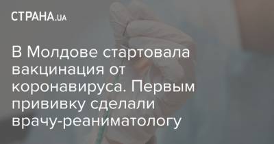 В Молдове стартовала вакцинация от коронавируса. Первым прививку сделали врачу-реаниматологу - strana.ua - Молдавия
