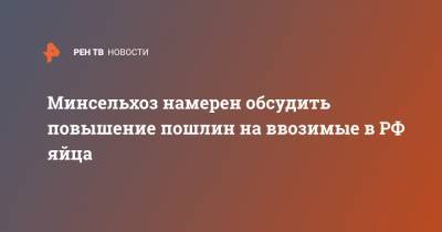 Минсельхоз намерен обсудить повышение пошлин на ввозимые в РФ яйца - ren.tv