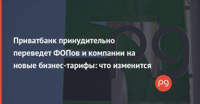 Приватбанк принудительно переведет ФОПов и компании на новые бизнес-тарифы: что изменится - thepage.ua - Тарифы