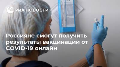 Россияне смогут получить результаты вакцинации от COVID-19 онлайн - ria.ru - Москва - Россия
